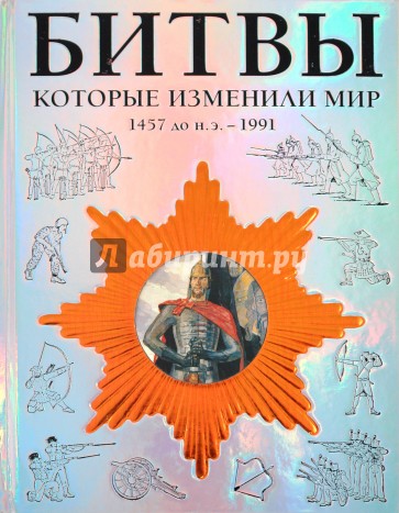 Битвы, которые изменили мир: 1457 г. до н.э.- 1991 г.