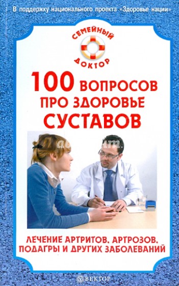 100 вопросов про здоровье суставов. Лечение артритов, артрозов, подагры и других заболеваний