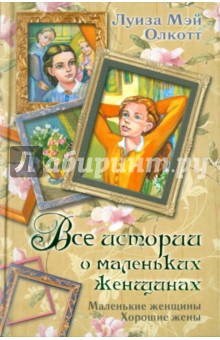 Обложка книги Все истории о маленьких женщинах. Маленькие женщины. Хорошие жены, Олкотт Луиза Мэй