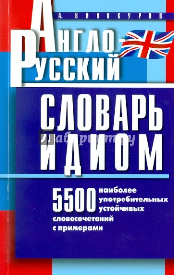 Англо-русский словарь идиом. 5500 наиболее употребительных устойчивых словосочетаний с примерами