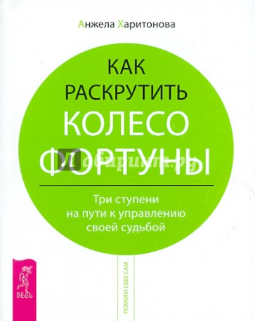 Как раскрутить колесо фортуны. Три ступени на пути к управлению своей судьбой