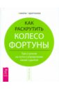 Как раскрутить колесо фортуны. Три ступени на пути к управлению своей судьбой - Харитонова Анжела