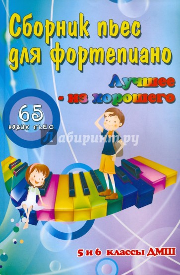 Сборник пьес для фортепиано: "лучшее - из хорошего": 65 новых пьес: 5 и 6 классы ДМШ