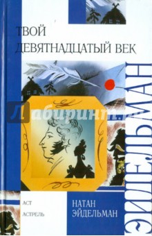 Обложка книги Твой девятнадцатый век, Эйдельман Натан Яковлевич