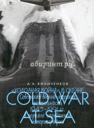 "Холодная война" в океане: Советская военно-морская деятельность 1945-1991 гг. в зеркале зарубежной