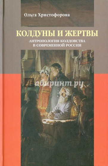 Колдуны и жертвы. Антропология колдовства в современной России