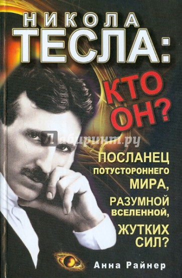 Никола Тесла: кто он? Посланец потустороннего мира, разумной Вселенной, жутких сил