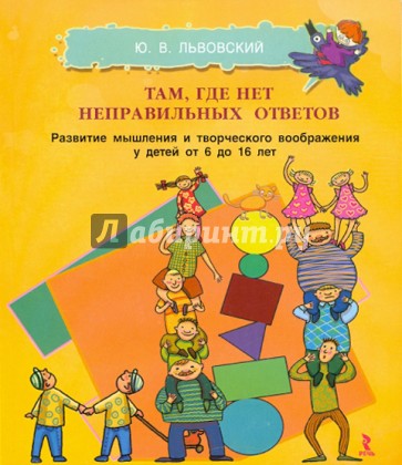 Там, где нет неправильных ответов. Развитие мышления и творческого воображения у детей от 6 до 16 л.