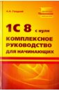 Гладкий Алексей Анатольевич 1С 8 с нуля: комплексное руководство для начинающих гладкий алексей 1с бухгалтерия для начинающих