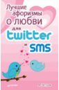 лучшие афоризмы о любви для twitter и sms Петров А. Лучшие афоризмы о любви для Twitter и SMS