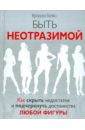 Быть неотразимой. Как скрыть недостатки и подчеркнуть достоинства любой фигуры