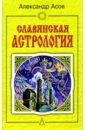 Славянская астрология: Звездомудрие, звездочетец, календарь, обряды - Асов Александр Игоревич