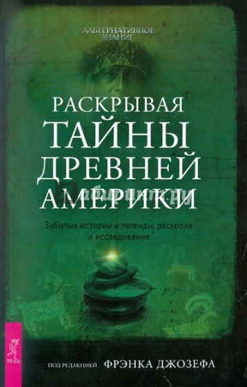 Раскрывая тайны древней Америки. Забытые истории и легенды, раскопки и исследования