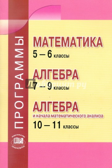 Программы. Математика 5-6 классы. Алгебра. 7-9 классы. Алгебра и начала анализа. 10-11 классы