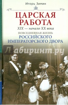 Царская работа. XIX - начало XX в. Повседневная жизнь Российского императорского двора