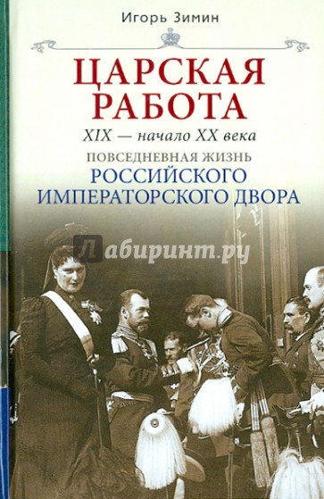 Царская работа. XIX - начало XX в. Повседневная жизнь Российского императорского двора