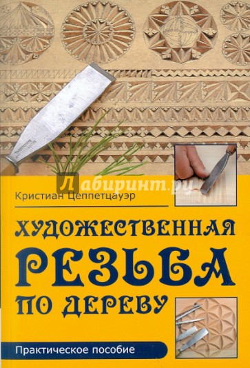 Художественная резьба по дереву: Практическое пособие