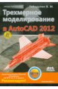 Габидулин Вилен Михайлович Трехмерное моделирование в AutoCAD 2012 (+CD) сазонов александр александрович трехмерное моделирование в autocad 2011 cd