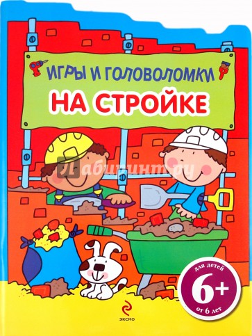 На стройке. Игры и головоломки. Для детей от 6 лет