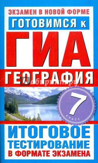 Готовимся к ГИА. География. 7 класс. Итоговое тестирование в формате экзамена