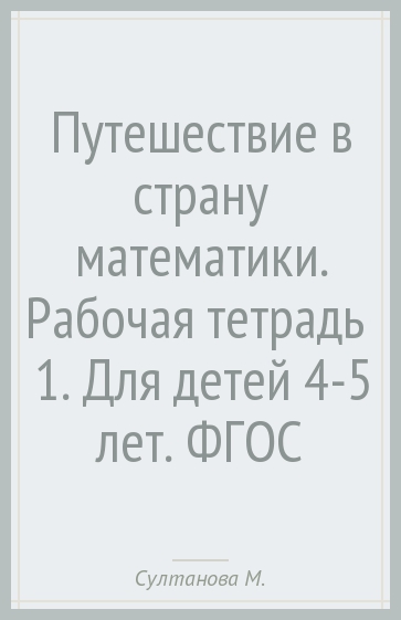 Путешествие в страну математики. Рабочая тетрадь № 1. Для детей 4-5 лет. ФГОС