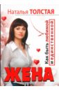Жена. Как быть любимой и единственной. Любовница. Как оставаться желанной и счастливой - Толстая Наталья Владимировна
