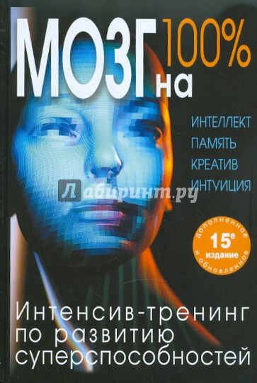 Мозг на 100%. Интеллект. Память. Креатив. Интуиция. Интенсив-тренинг по развитию способностей