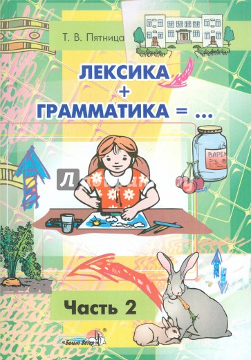 Лексика + Грамматика =... Пособие по развитию строя речи у детей 4-6 лет. В 3-х частях. Часть 2