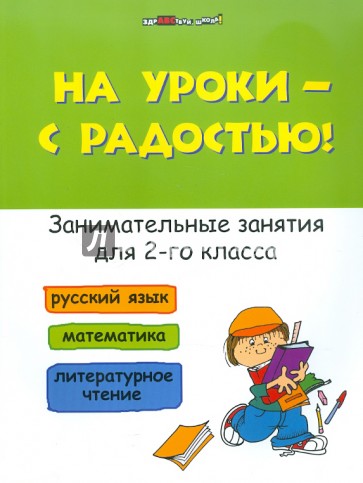 На уроки - с радостью! Занимательные занятия для 2 класса. Русский язык. Математика. Лит. чтение