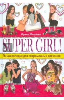 Обложка книги SUPER GIRL! Энциклопедия для современных девчонок, Мазаева Ирина