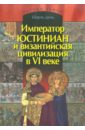 Диль Шарль Император Юстиниан и византийская цивилизации в VI веке