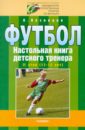 Футбол. Настольная книга детского тренера. 2 этап (11-12 лет) - Кузнецов Александр Александрович