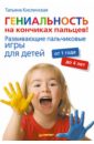 Кислинская Татьяна Гениальность на кончиках пальцев! Развивающие пальчиковые игры для детей от 1 года до 4 лет