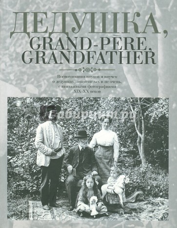 Дедушка, Grand-pere, Grandfather… Воспоминания внуков и внучек о дедушках, знаменитых и не очень...