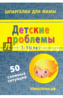 Детские проблемы. 1-10 лет. 50 сложных ситуаций. 50 карточек