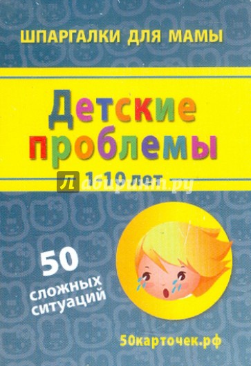 Детские проблемы. 1-10 лет. 50 сложных ситуаций. 50 карточек