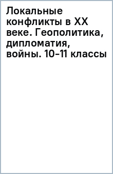 Локальные конфликты в XX веке. Геополитика, дипломатия, войны. 10-11 классы