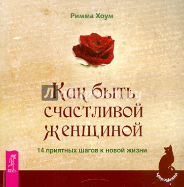 Как быть счастливой женщиной. 14 приятных шагов к новой жизни