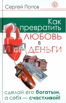 Как превратить любовь в деньги. Сделай его богатым, а себя счастливой