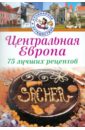 Центральная Европа. 75 лучших рецептов