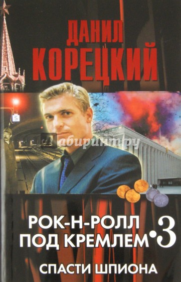 Рок-н-ролл под Кремлем. Книга 3. Спасти шпиона