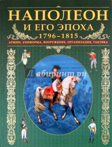 Наполеон и его эпоха. 1796-1815. Армии, униформа, вооружение, организация, тактика