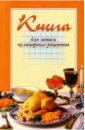 Новоселова Татьяна Алексеевна Книга для записи кулинарных рецептов (оранжевая)