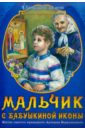 Монахиня Евфимия (Пащенко) Мальчик с бабушкиной иконы. Житие святого праведного Артемия Веркольского мудрый юноша житие святого мученика василия мангазейского пострадавшего на пасху