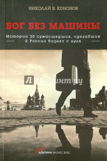 Бог без машины: Истории 20 сумасшедших, сделавших в России бизнес с нуля