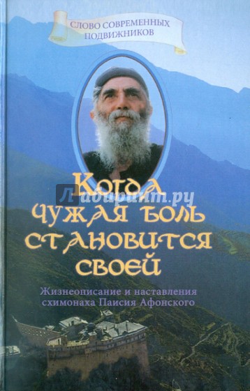 Когда чужая боль становится своей: Жизнеописание и наставление схимонаха Паисия Афонского