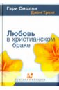 Смолли Гари, Трент Джон Любовь в христианском браке настоящая любовь тайны любви до брака и в браке