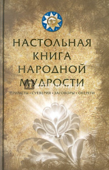 Настольная книга народной мудрости. Приметы, суеверия, заговоры, обереги