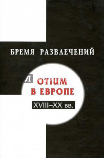 Бремя развлечений: Otium в Европе. XVIII-XX вв.