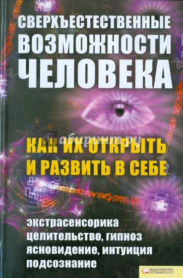 Сверхъестественные возможности человека. Как их открыть и развить в себе